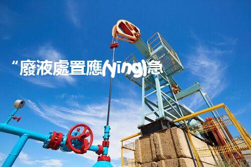 “廢液處置應(yīng)急預(yù)案，綠色守護(hù)，安全無(wú)憂新篇章”